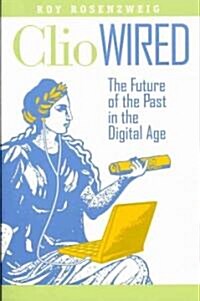 Clio Wired: The Future of the Past in the Digital Age (Paperback)