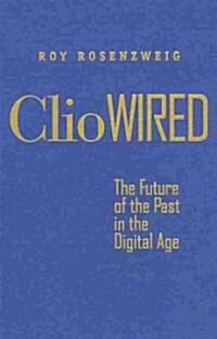 Clio Wired: The Future of the Past in the Digital Age (Hardcover)