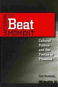 Capturing the Beat Moment: Cultural Politics and the Poetics of Presence (Paperback)
