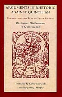 Arguments in Rhetoric Against Quintilian: Translation and Text of Peter Ramuss Rhetoricae Distinctiones in Quintilianum (1549) (Paperback)