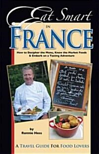 Eat Smart in France: How to Decipher the Menu, Know the Market Foods & Embark on a Tasting Adventure (Paperback)