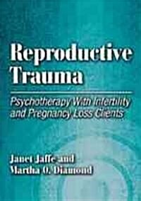 Reproductive Trauma: Psychotherapy with Infertility and Pregnancy Loss Clients (Hardcover)