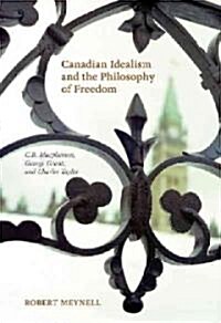 Canadian Idealism and the Philosophy of Freedom: C.B. Macpherson, George Grant, and Charles Taylor (Paperback)