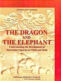 The Dragon and the Elephant: Understanding the Development of Innovation Capacity in China and India: Summary of a Conference (Paperback)