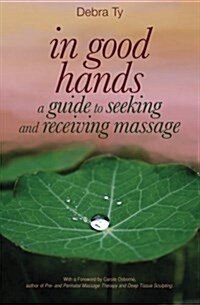 In Good Hands: A Guide to Seeking and Receiving Massage (Paperback)