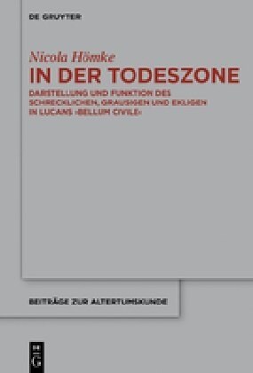 In Der Todeszone: Darstellung Und Funktion Des Schrecklichen, Grausigen Und Ekligen in Lucans Bellum Civile (Hardcover)