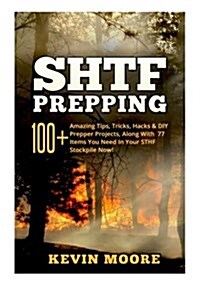 SHTF Prepping: 100+ Amazing Tips, Tricks, Hacks & DIY Prepper Projects, Along With 77 Items You Need In Your STHF Stockpile Now! (Off (Paperback)