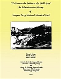 To Preserve the Evidences of a Noble Past: An Administrative History of Harpers Ferry National Historical Park (Paperback)