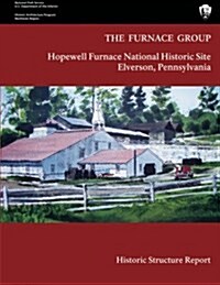 The Furnace Group: Historic Structure Report: Hopewell Furnace National Historic Site- Elverson, Pennsylvania (Paperback)