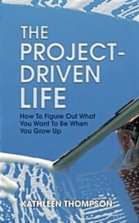 The Project-Driven Life: How to Figure Out What You Want to Be When You Grow Up (Paperback)