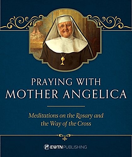 Praying with Mother Angelica: Meditations on the Rosary, the Way of the Cross, and Other Prayers (Hardcover)