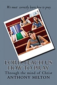 Lord, teach us how to pray: through the mind of Christ (Paperback)