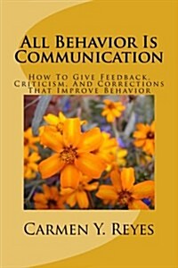 All Behavior Is Communication Revised Second Edition: How to Give Feedback, Criticism, and Corrections That Improve Behavior (Paperback)