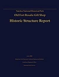 Natchez National Historical Park Old Fort Rosalie Gift Shop- Historic Structure Report (Paperback)