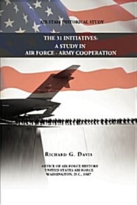 The 31 Initiatives: A Study in Air Force - Army Cooperation (Paperback)