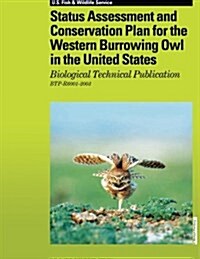 Status Assessment and Conservation Plan for the Western Burrowing Owl in the United States: Biological Technical Publication R6001-2003 (Paperback)