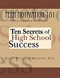 Teen Motivation 101: Ten Secrets of High School Success - Facilitators Guide (Paperback)