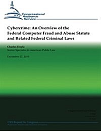 Cybercrime: An Overview of the Federal Computer Fraud and Abuse Statute and Related Federal Criminal Laws (Paperback)