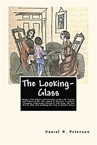 The Looking-Glass: Being a True Report and Narrative of the Life, Travels, and Labors of the Rev. Daniel H. Peterson, a Colored Clergyman (Paperback)
