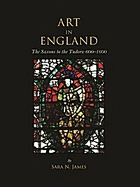 Art in England : The Saxons to the Tudors: 600-1600 (Hardcover)