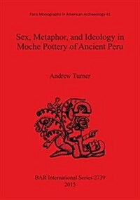 Sex, Metaphor, and Ideology in Moche Pottery of Ancient Peru (Paperback)