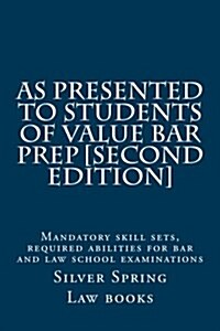 As Presented to Students of Value Bar Prep [second Edition]: Mandatory Skill Sets, Required Abilities for Bar and Law School Examinations (Paperback)