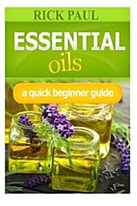 Essential Oils a Quick Beginner Guide: (aromatherapy Recipes, Essential Oil Recipes, Aromatherapy, Oils Relieve from Headaches, Hair Care) (Paperback)