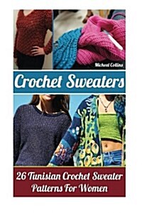 Crochet Sweaters: 26 Tunisian Crochet Sweater Patterns for Women: (Crochet Patterns, Crochet Books, Crochet for Beginners, Crochet for D (Paperback)