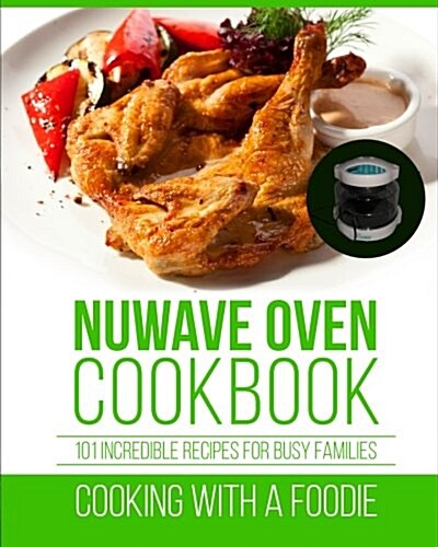 Nuwave Oven Cookbook: 101 Incredible Recipes For Busy Families (Paperback)