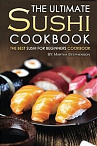 The Ultimate Sushi Cookbook - The Best Sushi for Beginners Cookbook: It Doesnt Get Any Easier Than This! (Paperback)