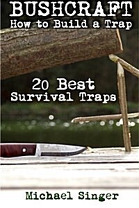 Bushcraft: How to Build a Trap. 20 Best Survival Traps: (Bushcraft, Bushcraft Survival, Bushcraft Basics, Bushcraft Shelter, Surv (Paperback)