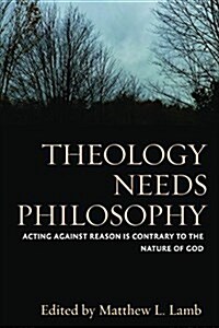 Theology Needs Philosophy: Acting Against Reason Is Contrary to the Nature of God (Hardcover)