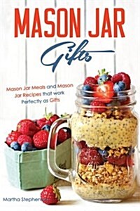 Mason Jar Gifts: Mason Jar Meals and Mason Jar Recipes That Work Perfectly as Gifts (Paperback)