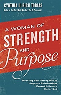 A Woman of Strength and Purpose: Directing Your Strong Will to Improve Relationships, Expand Influence, and Honor God (Paperback)