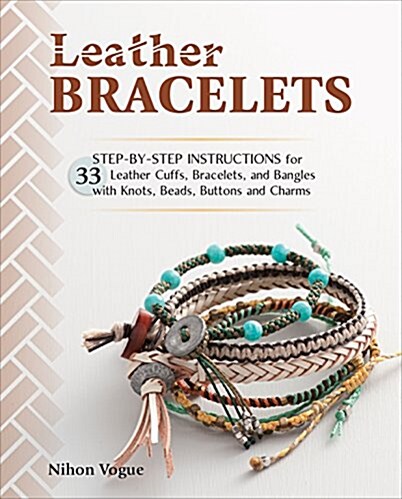 Leather Bracelets: Step-By-Step Instructions for 33 Leather Cuffs, Bracelets and Bangles with Knots, Beads, Buttons and Charms (Paperback)