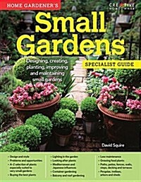 Home Gardeners Small Gardens: Designing, Creating, Planting, Improving and Maintaining Small Gardens (Paperback)