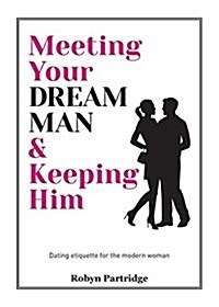 Meeting Your Dream Man & Keeping Him: Dating Etiquette for the Modern Woman (Paperback)