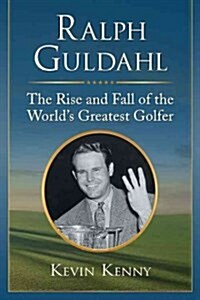 Ralph Guldahl: The Rise and Fall of the Worlds Greatest Golfer (Paperback)