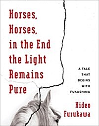 Horses, Horses, in the End the Light Remains Pure: A Tale That Begins with Fukushima (Paperback)