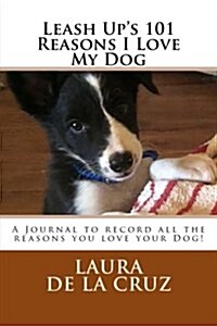 Leash Ups 101 Reasons I Love My Dog: A Journal to Record All the Reasons You Love Your Dog! (Paperback)