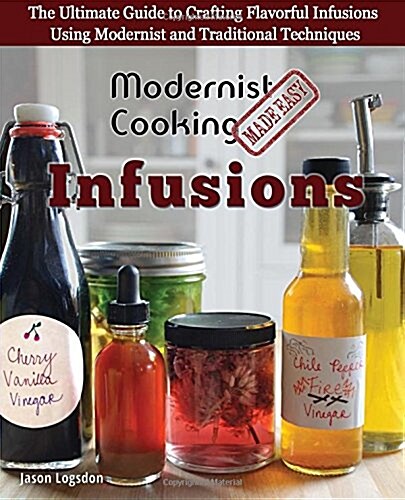 Modernist Cooking Made Easy: Infusions: The Ultimate Guide to Crafting Flavorful Infusions Using Modernist and Traditional Techniques (Paperback)