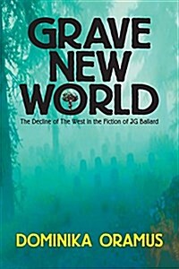 Grave New World: The Decline of the West in the Fiction of J.G. Ballard (Paperback)