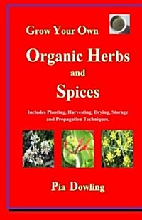 Grow Your Own Organic Herbs and Spices: Includes Planting, Harvesting, Drying, Storage and Propagation Techniques. (Paperback)