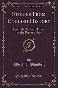 Stories from English History: From the Earliest Times to the Present Day (Classic Reprint) (Paperback)