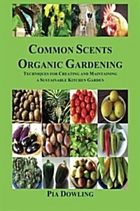 Common Scents Organic Gardening: Techniques for Creating and Maintaining a Sustainable Kitchen Garden (Paperback)