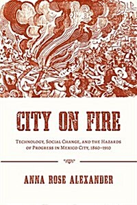 City on Fire: Technology, Social Change, and the Hazards of Progress in Mexico City, 1860-1910 (Paperback)