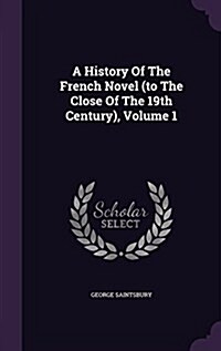 A History of the French Novel (to the Close of the 19th Century), Volume 1 (Hardcover)