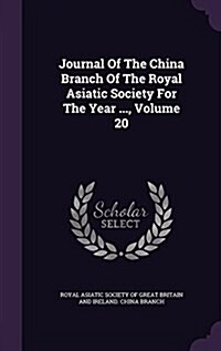 Journal of the China Branch of the Royal Asiatic Society for the Year ..., Volume 20 (Hardcover)
