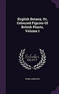 English Botany, Or, Coloured Figures of British Plants, Volume 1 (Hardcover)