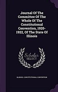 Journal of the Committee of the Whole of the Constitutional Convention, 1920-1922, of the State of Illinois (Hardcover)